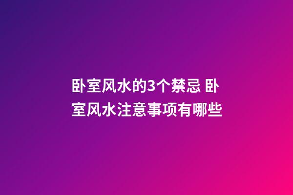 卧室风水的3个禁忌 卧室风水注意事项有哪些
